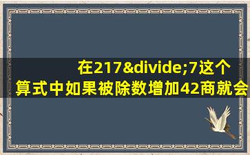 在217÷7这个算式中如果被除数增加42商就会增加多少