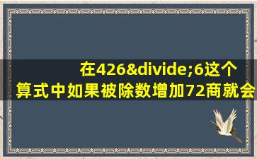 在426÷6这个算式中如果被除数增加72商就会增加多少