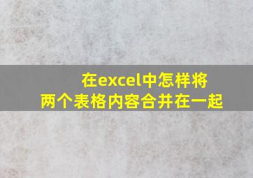 在excel中怎样将两个表格内容合并在一起