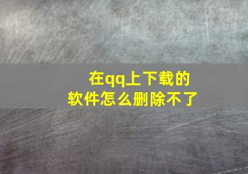 在qq上下载的软件怎么删除不了