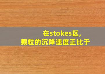 在stokes区,颗粒的沉降速度正比于