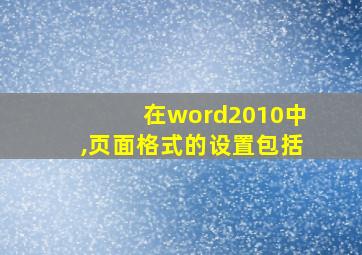 在word2010中,页面格式的设置包括