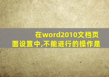 在word2010文档页面设置中,不能进行的操作是