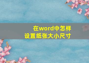 在word中怎样设置纸张大小尺寸