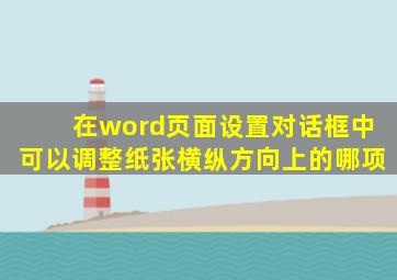 在word页面设置对话框中可以调整纸张横纵方向上的哪项