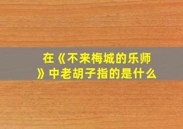 在《不来梅城的乐师》中老胡子指的是什么