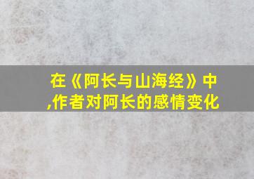 在《阿长与山海经》中,作者对阿长的感情变化