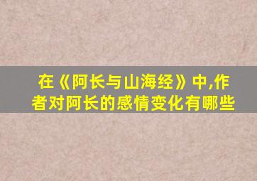 在《阿长与山海经》中,作者对阿长的感情变化有哪些