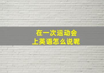 在一次运动会上英语怎么说呢