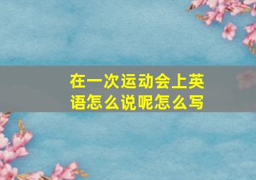 在一次运动会上英语怎么说呢怎么写