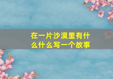 在一片沙漠里有什么什么写一个故事