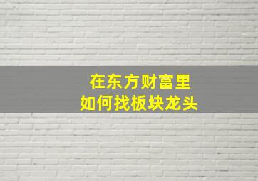 在东方财富里如何找板块龙头