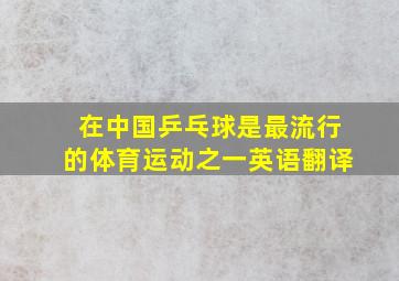 在中国乒乓球是最流行的体育运动之一英语翻译