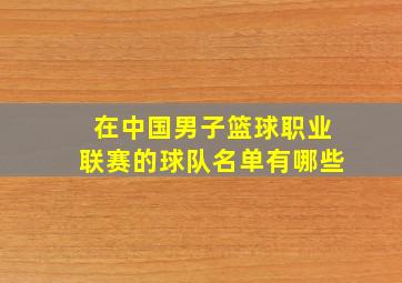 在中国男子篮球职业联赛的球队名单有哪些