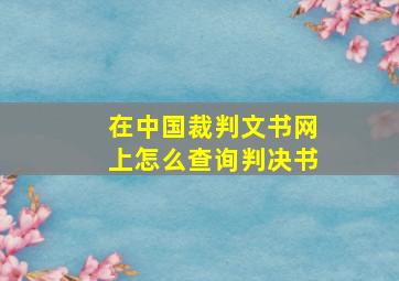 在中国裁判文书网上怎么查询判决书