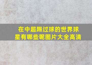 在中超踢过球的世界球星有哪些呢图片大全高清