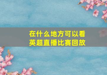 在什么地方可以看英超直播比赛回放