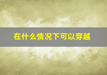 在什么情况下可以穿越