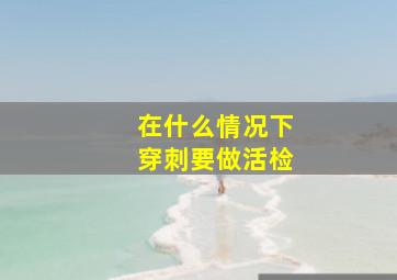 在什么情况下穿刺要做活检