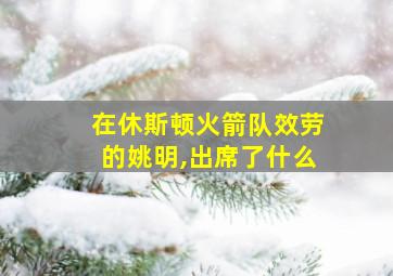 在休斯顿火箭队效劳的姚明,出席了什么