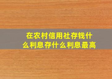 在农村信用社存钱什么利息存什么利息最高