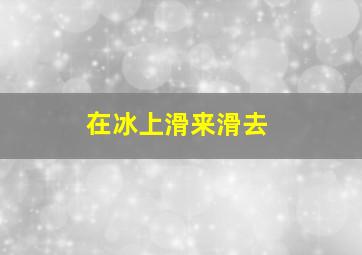 在冰上滑来滑去