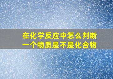 在化学反应中怎么判断一个物质是不是化合物