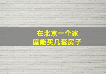 在北京一个家庭能买几套房子