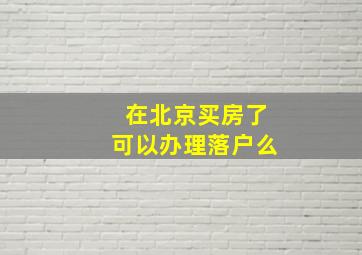 在北京买房了可以办理落户么