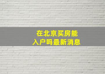 在北京买房能入户吗最新消息