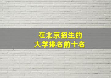 在北京招生的大学排名前十名