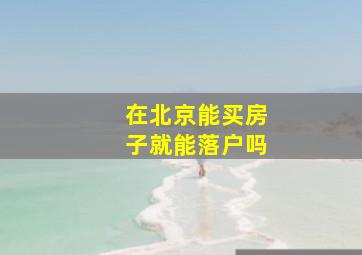 在北京能买房子就能落户吗