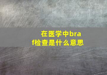 在医学中braf检查是什么意思