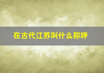 在古代江苏叫什么称呼