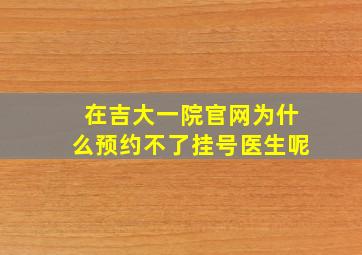 在吉大一院官网为什么预约不了挂号医生呢