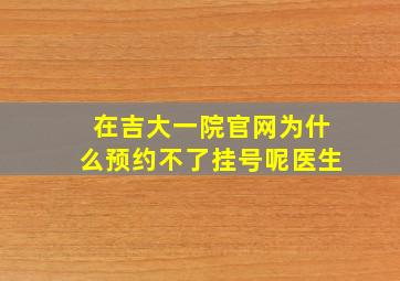 在吉大一院官网为什么预约不了挂号呢医生