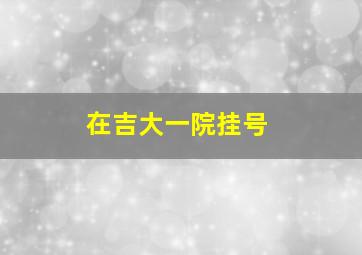 在吉大一院挂号