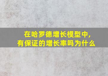 在哈罗德增长模型中,有保证的增长率吗为什么