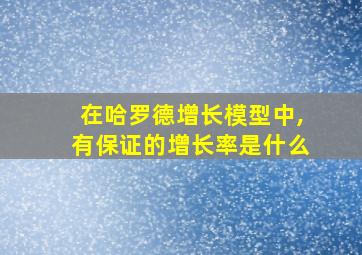 在哈罗德增长模型中,有保证的增长率是什么