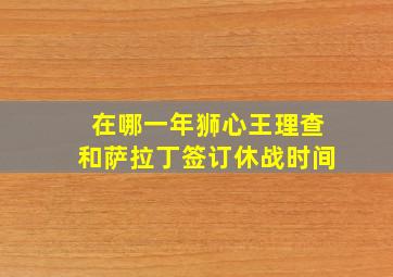 在哪一年狮心王理查和萨拉丁签订休战时间