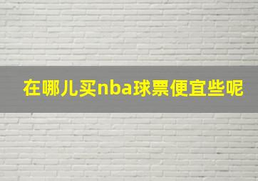 在哪儿买nba球票便宜些呢