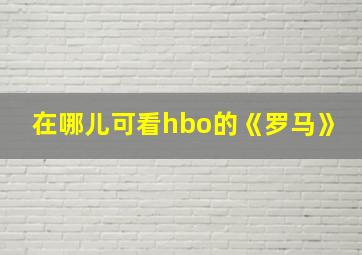 在哪儿可看hbo的《罗马》