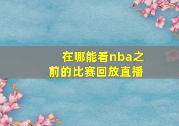 在哪能看nba之前的比赛回放直播