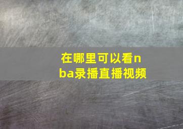 在哪里可以看nba录播直播视频