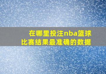 在哪里投注nba篮球比赛结果最准确的数据