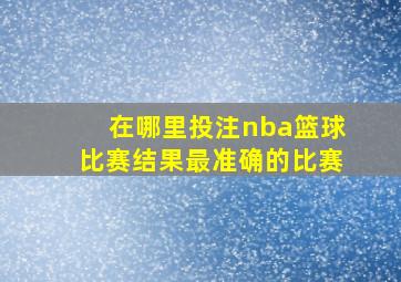 在哪里投注nba篮球比赛结果最准确的比赛