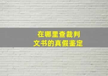 在哪里查裁判文书的真假鉴定