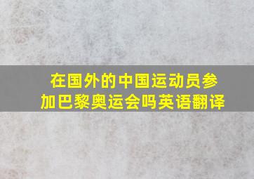 在国外的中国运动员参加巴黎奥运会吗英语翻译