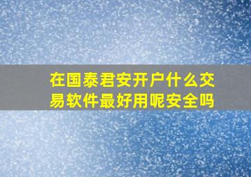 在国泰君安开户什么交易软件最好用呢安全吗