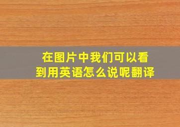 在图片中我们可以看到用英语怎么说呢翻译